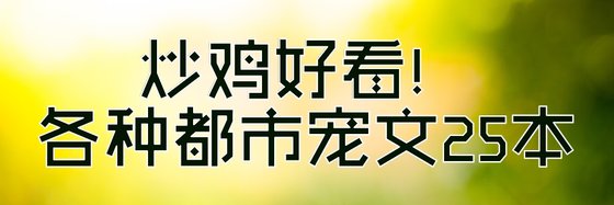 炒鸡好看！各种都市宠文25本
